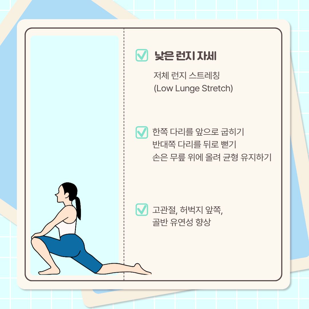  가장 먼저 알려드릴 스트레칭은 ‘낮은 런지 자세’입니다. ‘저체 런지 스트레칭’이라고도 합니다. 한쪽 다리를 앞으로 굽히고, 반대쪽 다리는 뒤로 뻗습니다. 손은 앞으로 굽힌 무릎 위에 올려서 균형을 유지합니다. 쓰러지지 않고 천천히 아래로 누르면 됩니다. 이 스트레칭은 고관절과 허벅지 앞쪽, 골반의 유연성을 향상하는 데 도움이 됩니다.