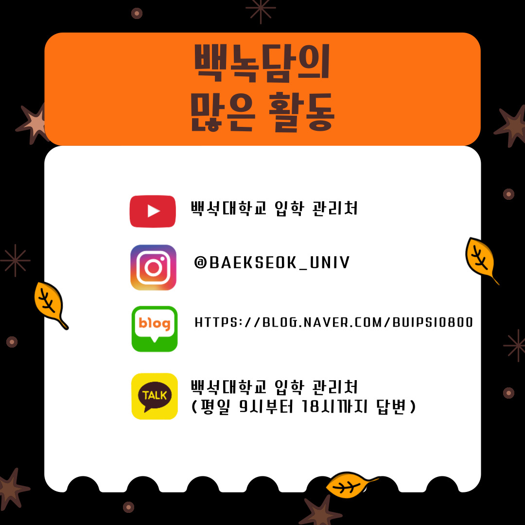 백녹담의 많은 활동 유튜브 - 백석대학교 입학 관리처  인스타그램 - baekseok_univ  네이버 블로그 -  https://blog.naver.com/buipsi0800  카카오톡 - 백석대학교 입학관리처(평일 9시부터 18시까지 답변)