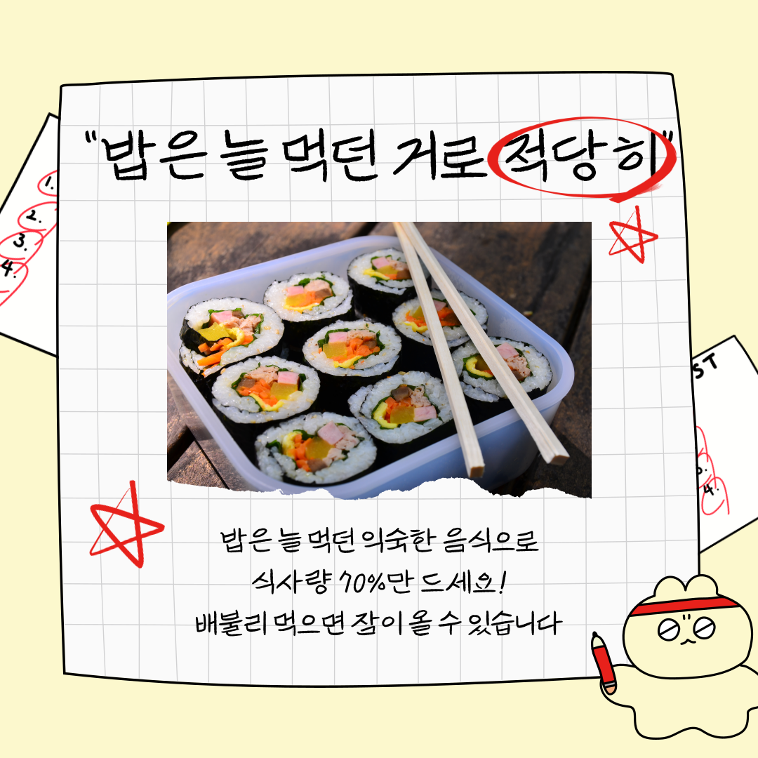 밥은 늘 먹던 거로 적당히 배불리 먹으면 잠이 올 수 있습니다.