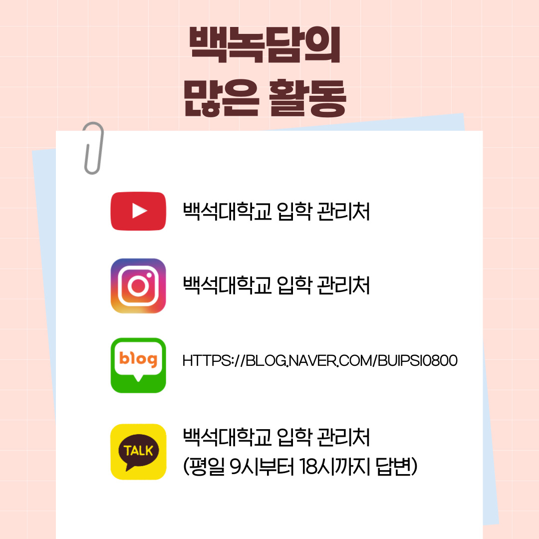 백녹담의 많은 활동 유튜브 - 백석대학교 입학 관리처  인스타그램 - baekseok_univ  네이버 블로그 -  https://blog.naver.com/buipsi0800  카카오톡 - 백석대학교 입학관리처(평일 9시부터 18시까지 답변)