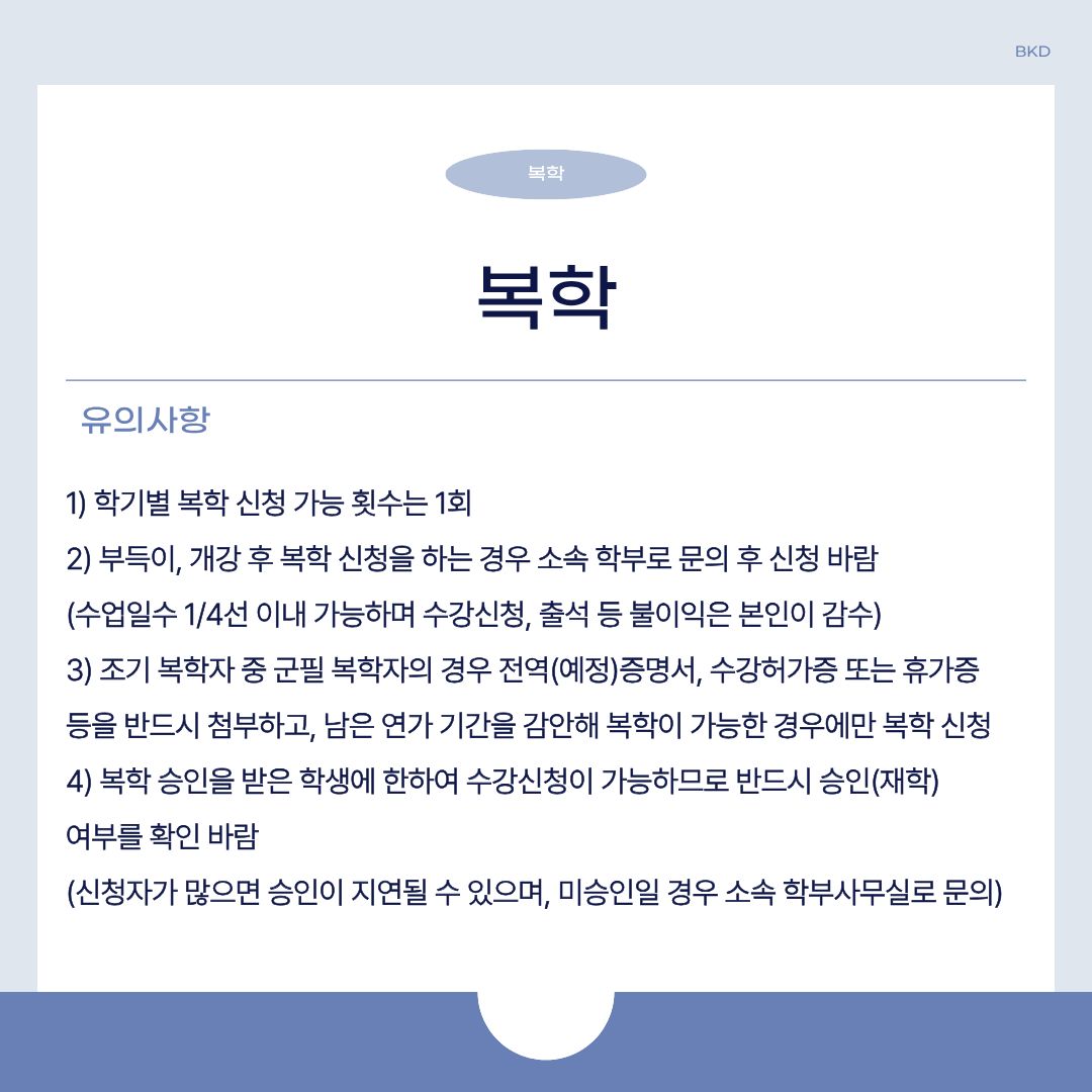  복학을 위한 유의 사항을 알려드리겠습니다. 학기별 복학 신청 가능 횟수는 1회이며, 부득이하게 개강 후 복학 신청을 하는 경우는 소속 학부로 문의 후 신청하시길 바랍니다. 또한, 조기 복학자 중 군필 복학자의 경우에는 전역(예정) 증명서와 수강 허가증 또는 휴가증 등을 반드시 첨부하고, 남은 연가 기간을 감안해 복학이 가능한 경우에만 복학 신청을 해야 합니다. 복학 승인을 받은 학생만 수강 신청이 가능하므로 반드시 승인(재학) 여부를 확인하시길 바랍니다. 복학 또한 신청자가 많으면 승인이 지연될 수 있으며, 미승인일 경우 소속 학부 사무실로 문의하시면 됩니다. 