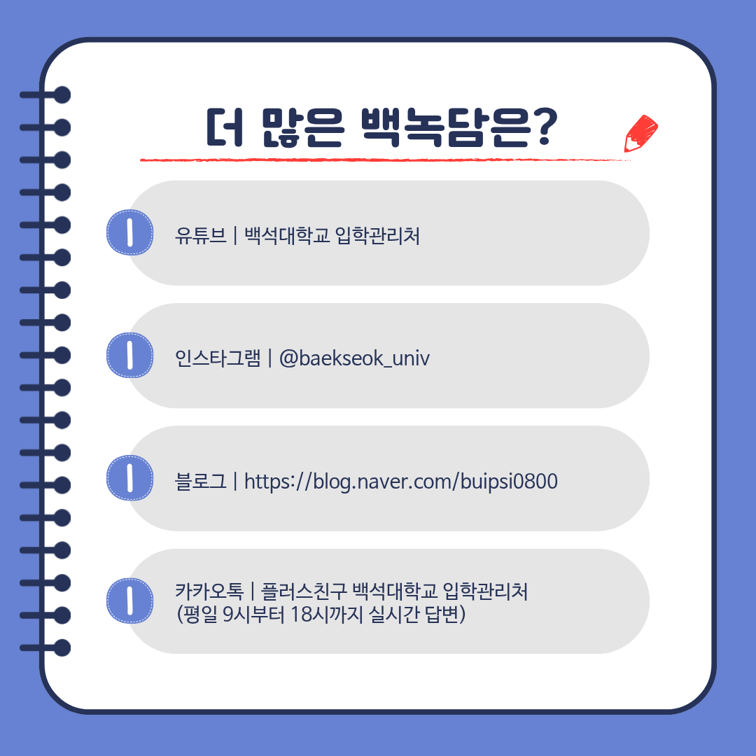 유튜브 | 백석대학교 입학관리처  인스타그램 | @baekseok_univ  블로그 | https://blog.naver.com/buipsi0800  카카오톡 | 플러스친구 백석대학교 입학관리처  (평일 9시부터 18시까지 실시간 답변)