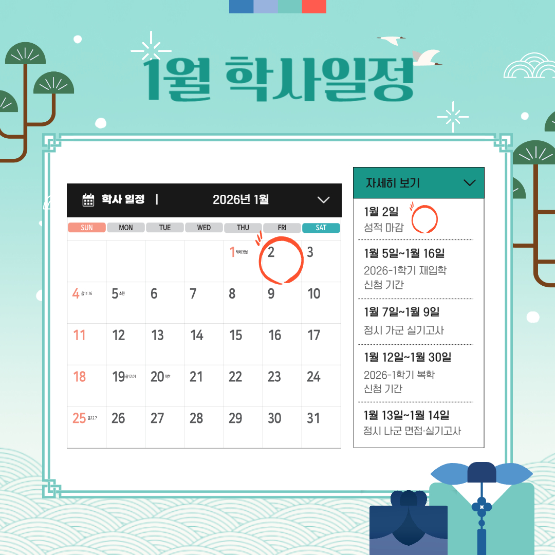 1월 2일 성적 마감, 1월 5일~1월 16일 2026-1학기 재입학 신청 기간, 1월 7일~1월 9일 정시 가군 실기고사,   1월 12일~1월 30일 2026-1학기 복학 신청 기간, 1월 13일~1월 14일 정시 나군 면접, 실기고사, 편입학 면접, 1월 14일 실기고사,   1월 14일~1월 16일 동계 계절학기 성적 입력 기간, 1월 19일~1월 20일 동계 계절학기 성적 열람 기간, 1월 21일 동계 계절학기 성적 마감 기간