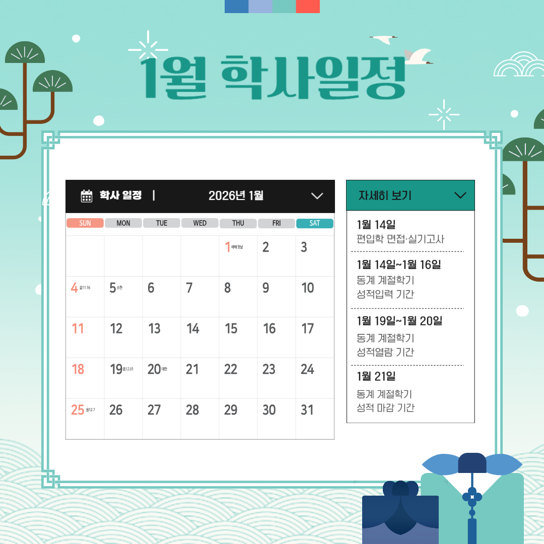 1월 2일 성적 마감, 1월 5일~1월 16일 2026-1학기 재입학 신청 기간, 1월 7일~1월 9일 정시 가군 실기고사,   1월 12일~1월 30일 2026-1학기 복학 신청 기간, 1월 13일~1월 14일 정시 나군 면접, 실기고사, 편입학 면접, 1월 14일 실기고사,   1월 14일~1월 16일 동계 계절학기 성적 입력 기간, 1월 19일~1월 20일 동계 계절학기 성적 열람 기간, 1월 21일 동계 계절학기 성적 마감 기간