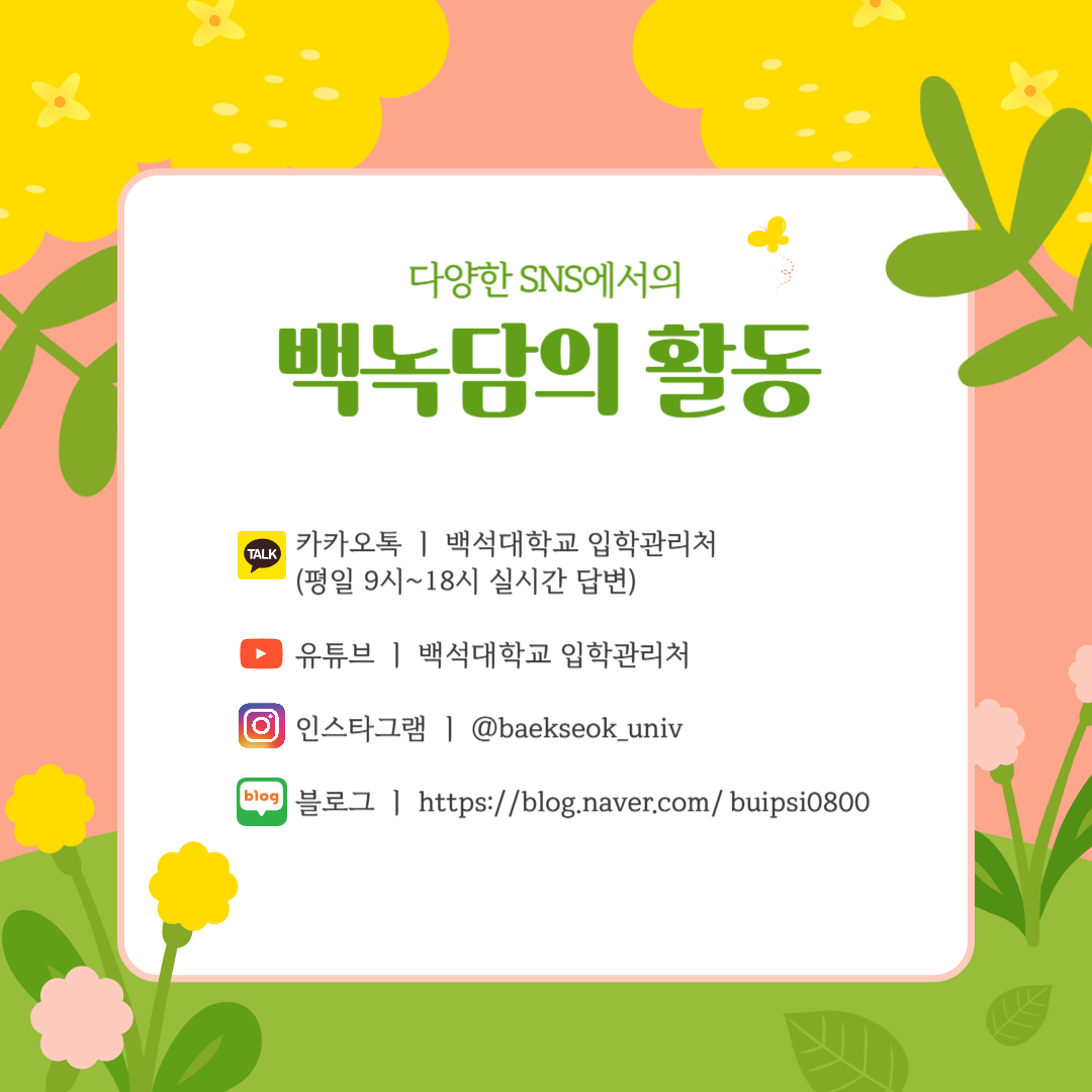 백녹담의 활동 카카오톡 ㅣ 백석대학교 입학관리처 (평일 9시~18시 실시간 답변) 유튜브 ㅣ 백석대학교 입학관리처 인스타그램 ㅣ @baekseok_univ 블로그 ㅣ https://blog.naver.com/buipsi0800 백녹담의 활동 카카오톡 ㅣ 백석대학교 입학관리처 (평일 9시~18시 실시간 답변) 유튜브 ㅣ 백석대학교 입학관리처 인스타그램 ㅣ @baekseok_univ 블로그 ㅣ https://blog.naver.com/buipsi0800