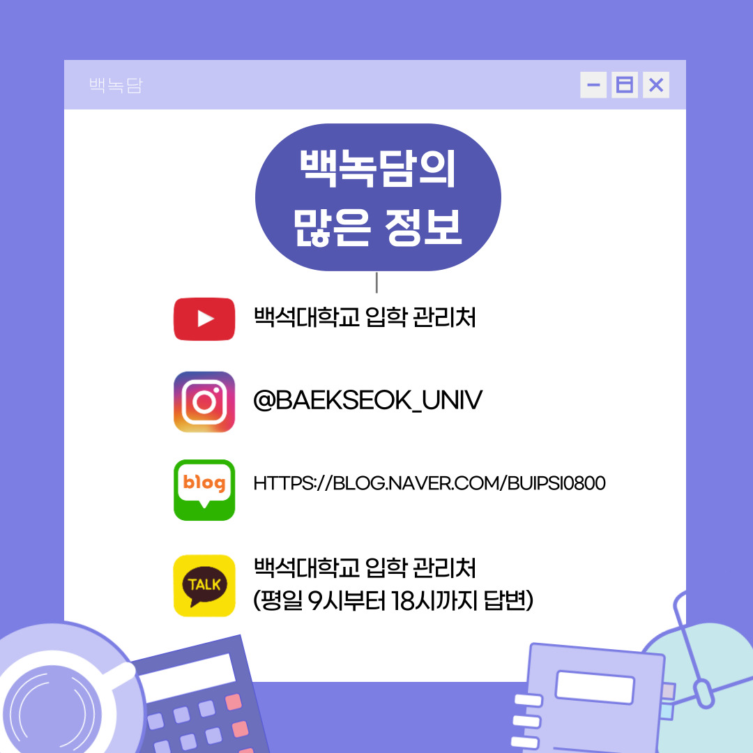 백녹담의 많은 활동 유튜브 &ndash; 백석대학교 입학 관리처 인스타그램 - @baekseok_univ 네이버 블로그 &ndash; https://blog.naver.com/buipsi0800 카카오톡 &ndash; 백석대학교 입학관리처(평일 9시부터 18시까지 답변)