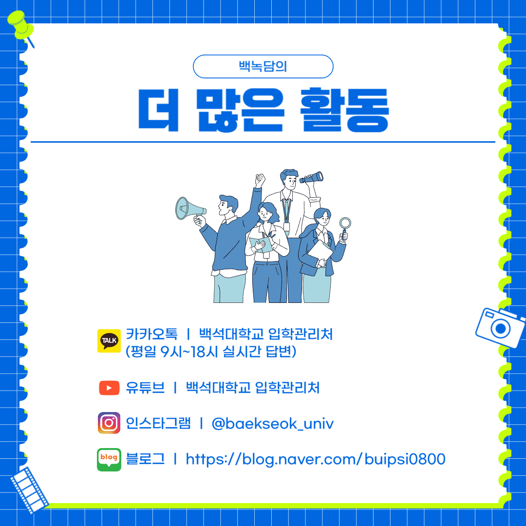 카카오톡 ㅣ 백석대학교 입학관리처 (평일 9시~18시 실시간 답변)  유튜브 ㅣ 백석대학교 입학관리처  인스타그램 ㅣ @baekseok_univ  블로그 ㅣ https://blog.naver.com/buipsi0800