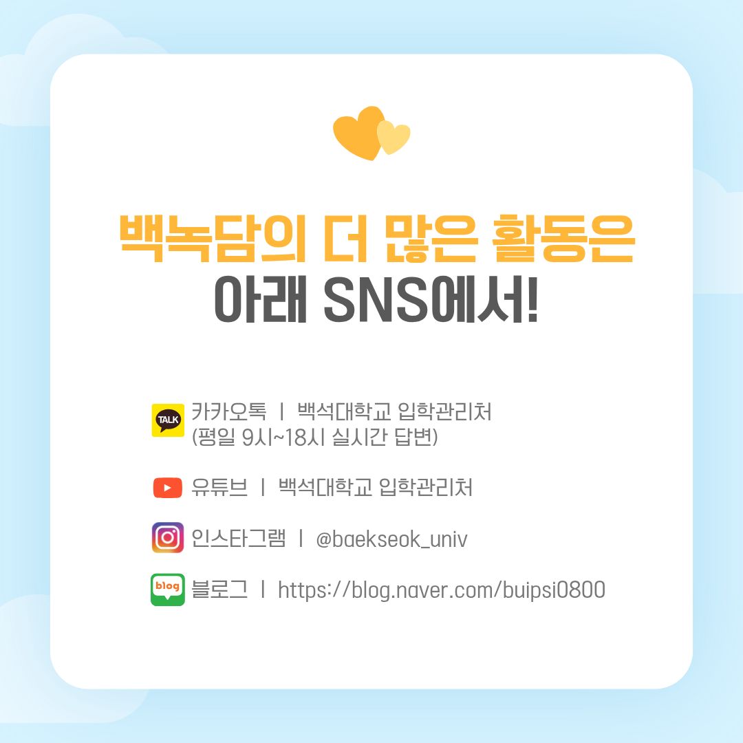 백녹담의 더 많은 활동은 아래 SNS에서!  카카오톡 ㅣ 백석대학교 입학관리처 (평일 9시~18시 실시간 답변)  유튜브 ㅣ 백석대학교 입학관리처  인스타그램 ㅣ @baekseok_univ  블로그 ㅣ https://blog.naver.com/buipsi0800