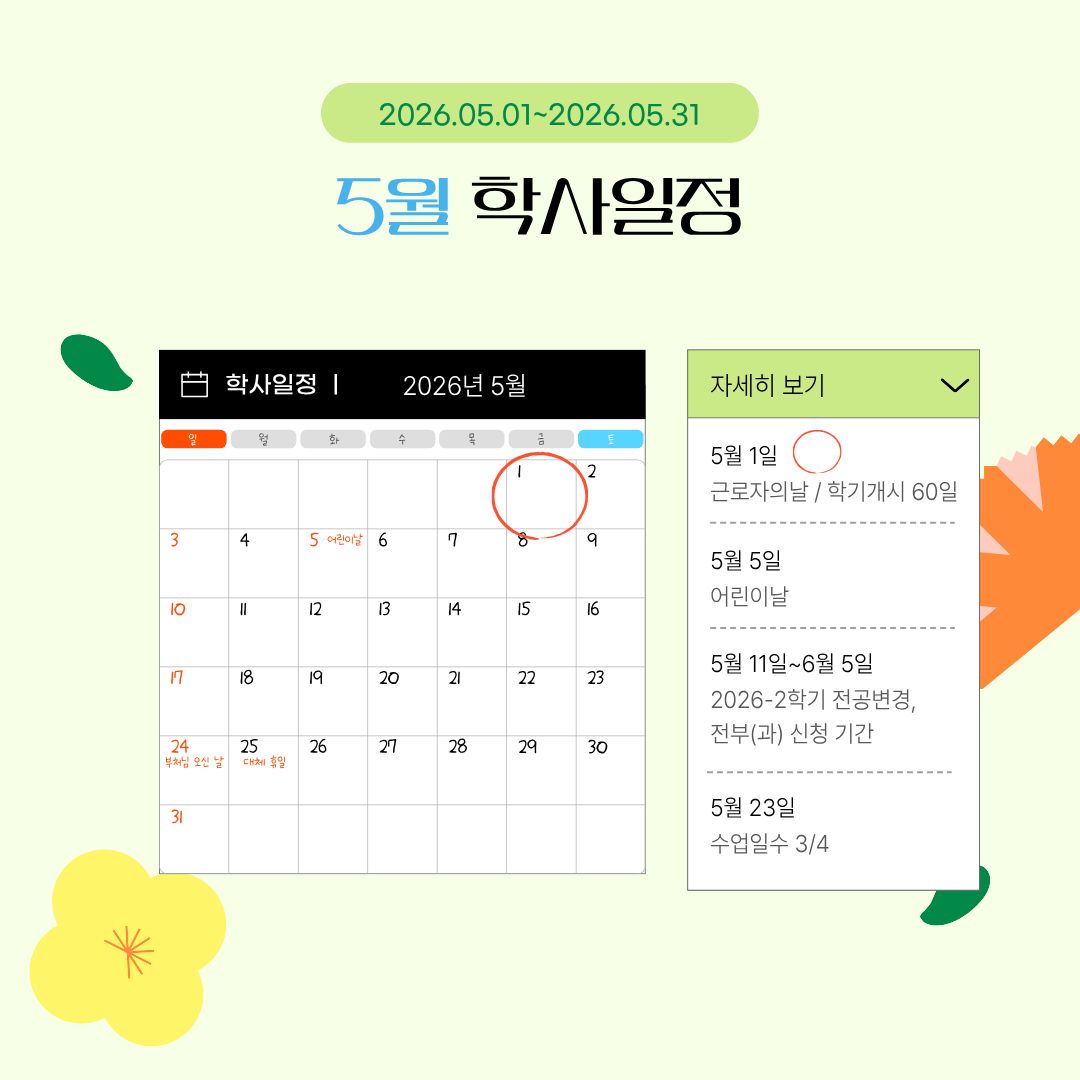 5월 학사 일정  5월 1일 근로자의 날/학기 개시 60일, 5월 5일 어린이날, 5월 11일~6월 5일 2026-2학기 전공 변경, 전부(과) 신청 기간, 5월 23일 수업일수 3/4, 5월 24일 부처님 오신 날, 5월 25일 대체 휴일, 5월 26일~5월 29일 하계 계절학기 수강 신청 기간, 5월 31일 학기 개시 90일