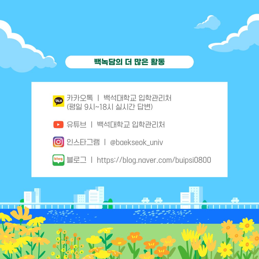 백녹담의 더 많은 활동 카카오톡 ㅣ 백석대학교 입학관리처 (평일 9시~18시 실시간 답변) 유튜브 ㅣ 백석대학교 입학관리처 인스타그램 ㅣ @baekseok_univ 블로그 ㅣ https://blog.naver.com/buipsi0800 extern백녹담의 더 많은 활동 카카오톡 ㅣ 백석대학교 입학관리처 (평일 9시~18시 실시간 답변) 유튜브 ㅣ 백석대학교 입학관리처 인스타그램 ㅣ @baekseok_univ 블로그 ㅣ https://blog.naver.com/buipsi0800al_image