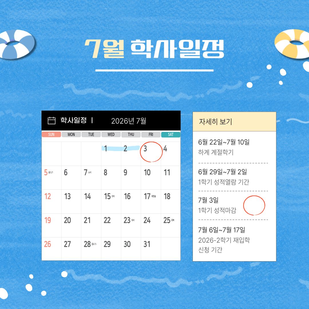 7월 학사일정 6월 22일~7월 10일 하계 계절학기, 6월 29일~7월 2일 1학기 성적 열람 기간, 7월 3일 1학기 성적 마감, 7월 6일~7월 17일 2026-2학기 재입학 신청 기간, 7월 11일~7월 14일 하계 계절학기 성적입력 기간, 7월 15일~7월 16일 하계 계절학기 성적열람 기간, 7월 17일 하계 계절학기 성적마감 7월 학사일정 6월 22일~7월 10일 하계 계절학기, 6월 29일~7월 2일 1학기 성적 열람 기간, 7월 3일 1학기 성적 마감, 7월 6일~7월 17일 2026-2학기 재입학 신청 기간, 7월 11일~7월 14일 하계 계절학기 성적입력 기간, 7월 15일~7월 16일 하계 계절학기 성적열람 기간, 7월 17일 하계 계절학기 성적마감