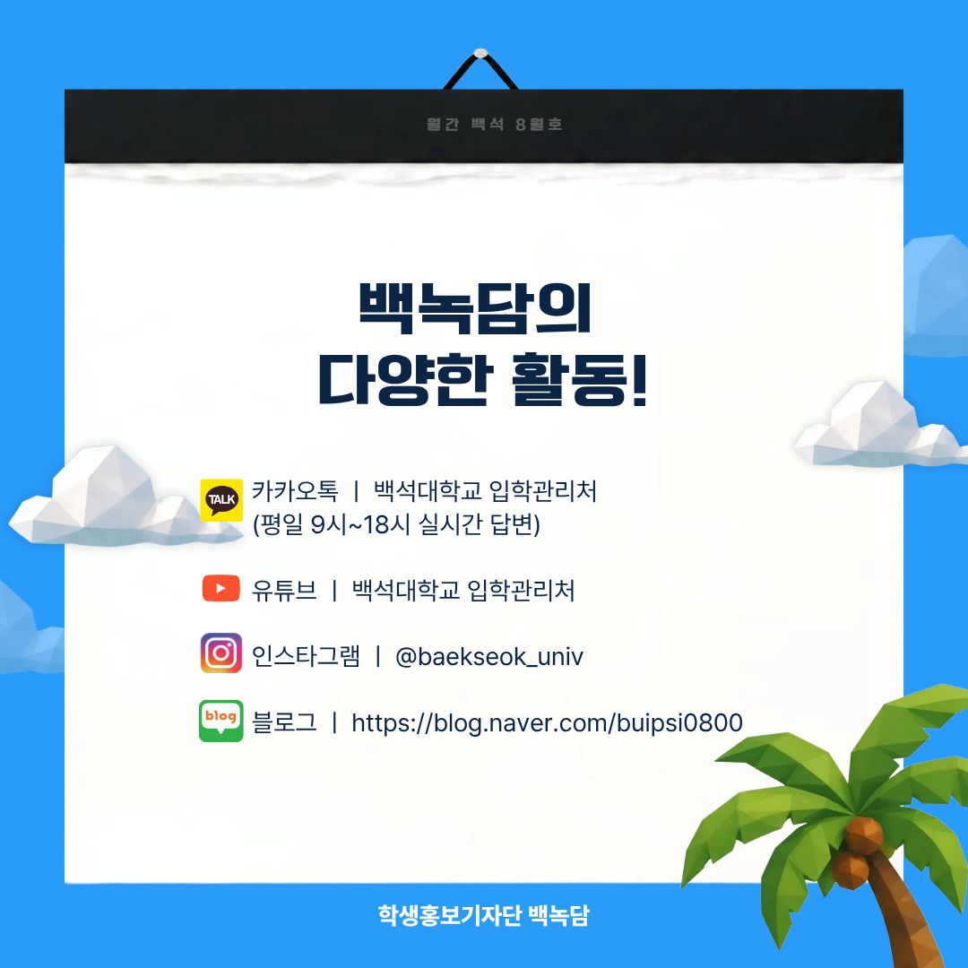 백녹담의 다양한 활동 카카오톡 ㅣ 백석대학교 입학관리처 (평일 9시~18시 실시간 답변) 유튜브 ㅣ 백석대학교 입학관리처 인스타그램 ㅣ @baekseok_univ 블로그 ㅣ https://blog.naver.com/buipsi0800 백녹담의 다양한 활동 카카오톡 ㅣ 백석대학교 입학관리처 (평일 9시~18시 실시간 답변) 유튜브 ㅣ 백석대학교 입학관리처 인스타그램 ㅣ @baekseok_univ 블로그 ㅣ https://blog.naver.com/buipsi0800