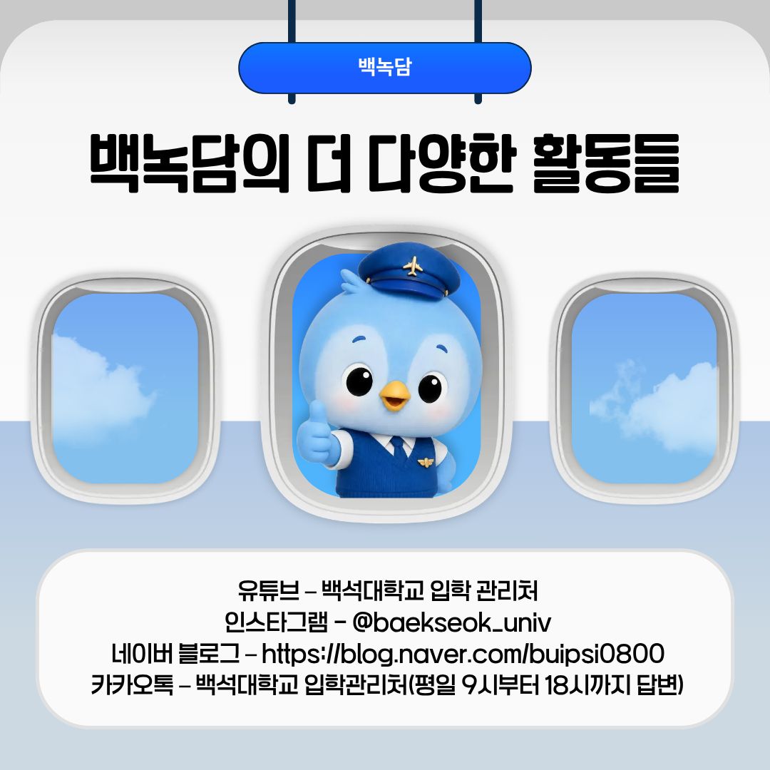 백녹담의 더 다양한 활동들 유튜브 &ndash; 백석대학교 입학 관리처 인스타그램 - @baekseok_univ 네이버 블로그 &ndash; https://blog.naver.com/buipsi0800 카카오톡 &ndash; 백석대학교 입학관리처(평일 9시부터 18시까지 답변)