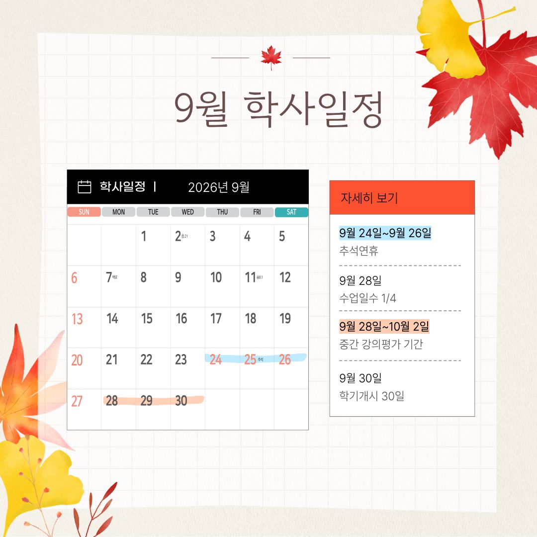 8월 25일~9월 7일 2학기 수강신청 정정 기간 (전체), 졸업이수학점 확인 기간, 9월 1일 제2학기 개시일/개강일, 9월 15일~9월 25일 수강신청과목 철회 기간, 9월 24일~9월 26일 추석 연휴, 9월 28일 수업일수 1/4, 9월 28일~10월 2일 중간 강의평가 기간, 9월 30일 학기개시 30일