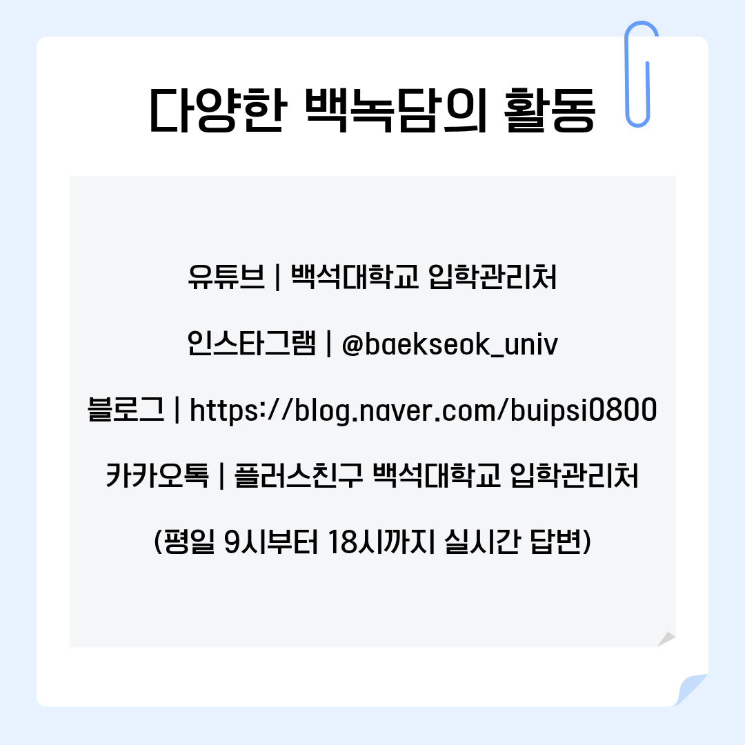 다양한 백녹담의 활동 유튜브 | 백석대학교 입학관리처 인스타그램 | @baekseok_univ 블로그 | https://blog.naver.com/buipsi0800 카카오톡 | 플러스친구 백석대학교 입학관리처 (평일 9시부터 18시까지 실시간 답변)