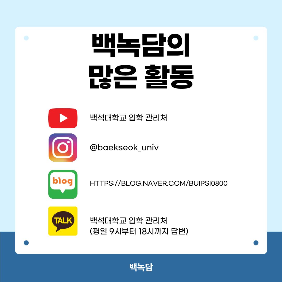 백녹담의 많은 활동 유튜브 &ndash; 백석대학교 입학 관리처 인스타그램 - @baekseok_univ 네이버 블로그 &ndash; https://blog.naver.com/buipsi0800 카카오톡 &ndash; 백석대학교 입학관리처(평일 9시부터 18시까지 답변)